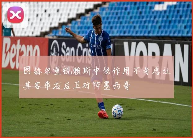 图赫尔重视赖斯中场作用不考虑让其客串右后卫对阵墨西哥