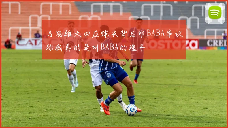 马场雄大回应球衣背后印BABA争议称我真的是叫BABA的选手