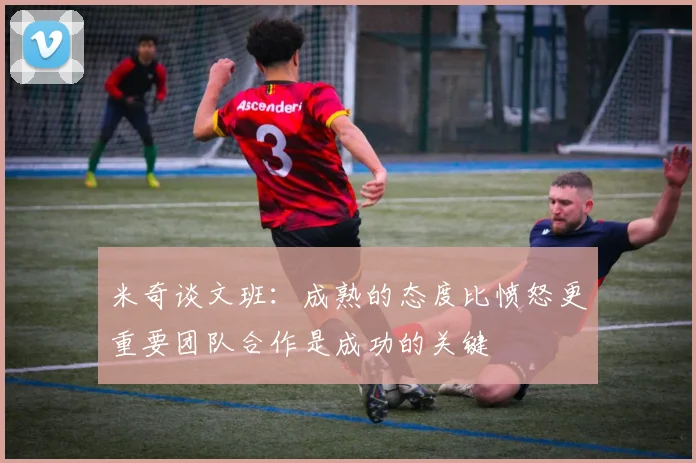 米奇谈文班：成熟的态度比愤怒更重要团队合作是成功的关键