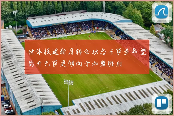 世体报道新月转会动态卡萨多希望离开巴萨更倾向于加盟胜利