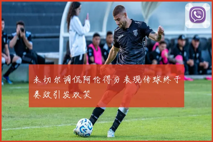 米切尔调侃阿伦得分表现传球终于奏效引发欢笑