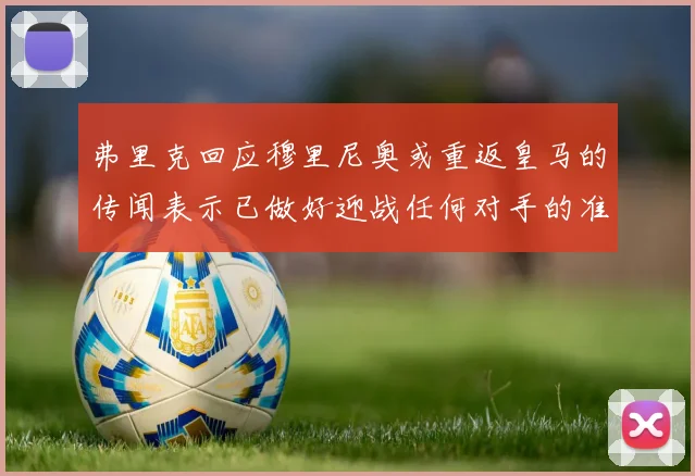 弗里克回应穆里尼奥或重返皇马的传闻表示已做好迎战任何对手的准备