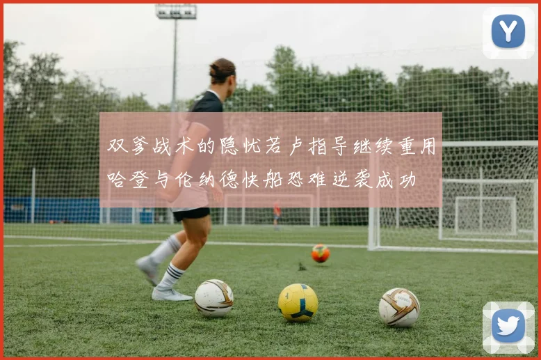 双爹战术的隐忧若卢指导继续重用哈登与伦纳德快船恐难逆袭成功