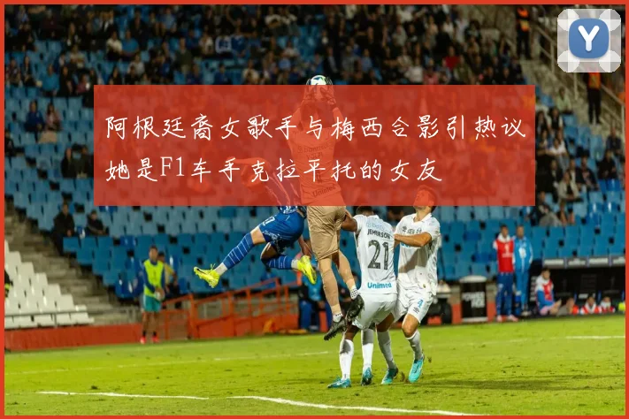 阿根廷裔女歌手与梅西合影引热议她是F1车手克拉平托的女友