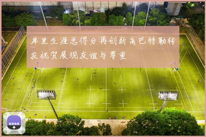 库里生涯总得分再创新高巴特勒转发祝贺展现友谊与尊重