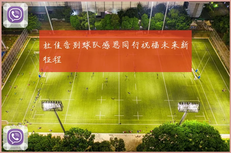 杜佳告别球队感恩同行祝福未来新征程