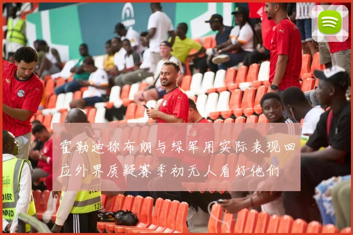 霍勒迪称布朗与绿军用实际表现回应外界质疑赛季初无人看好他们