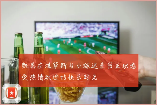 凯恩在堪萨斯与小球迷亲密互动感受热情欢迎的快乐时光