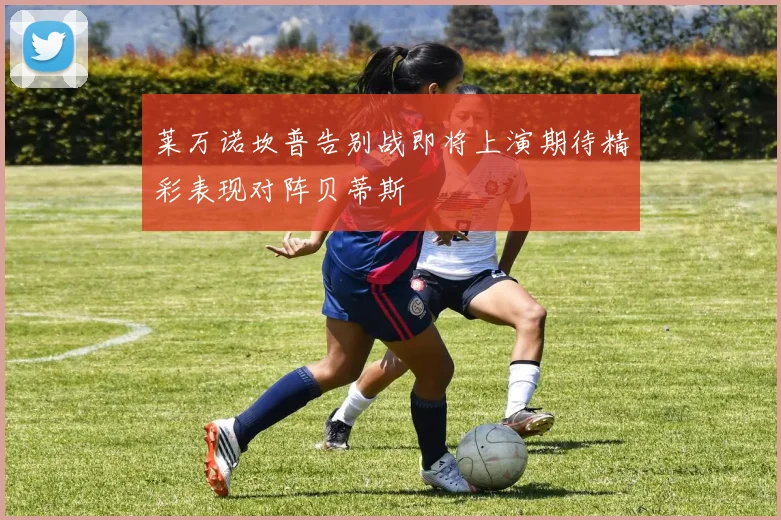 莱万诺坎普告别战即将上演期待精彩表现对阵贝蒂斯