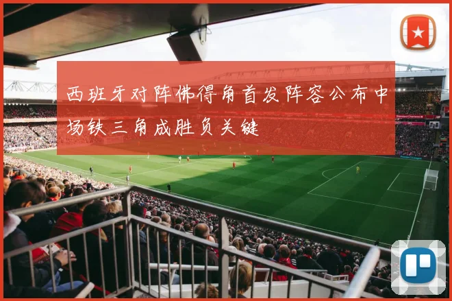 西班牙对阵佛得角首发阵容公布中场铁三角成胜负关键