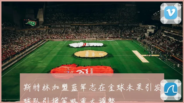 斯特林加盟蓝军志在金球未果引发球队引援策略重大调整