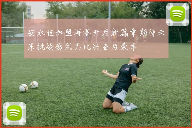 安永佳加盟海港开启新篇章期待未来挑战感到无比兴奋与荣幸