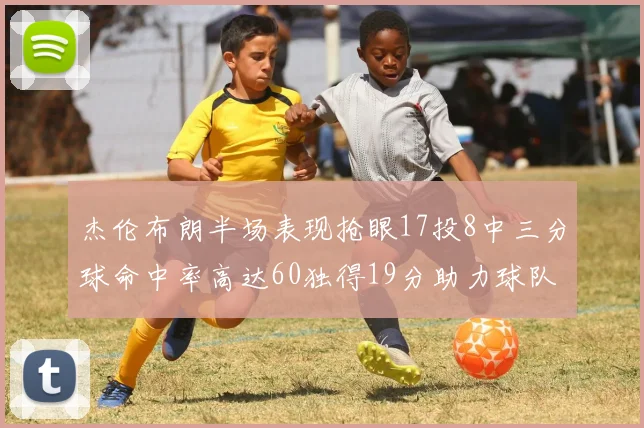 杰伦布朗半场表现抢眼17投8中三分球命中率高达60独得19分助力球队